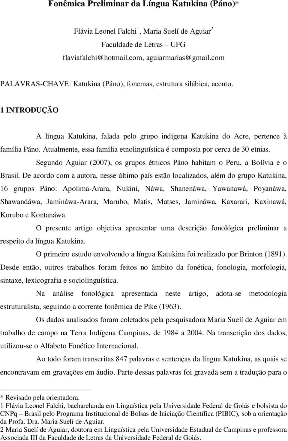 Atualmente, essa família etnolinguística é composta por cerca de 30 etnias. Segundo Aguiar (2007), os grupos étnicos Páno habitam o Peru, a Bolívia e o Brasil.