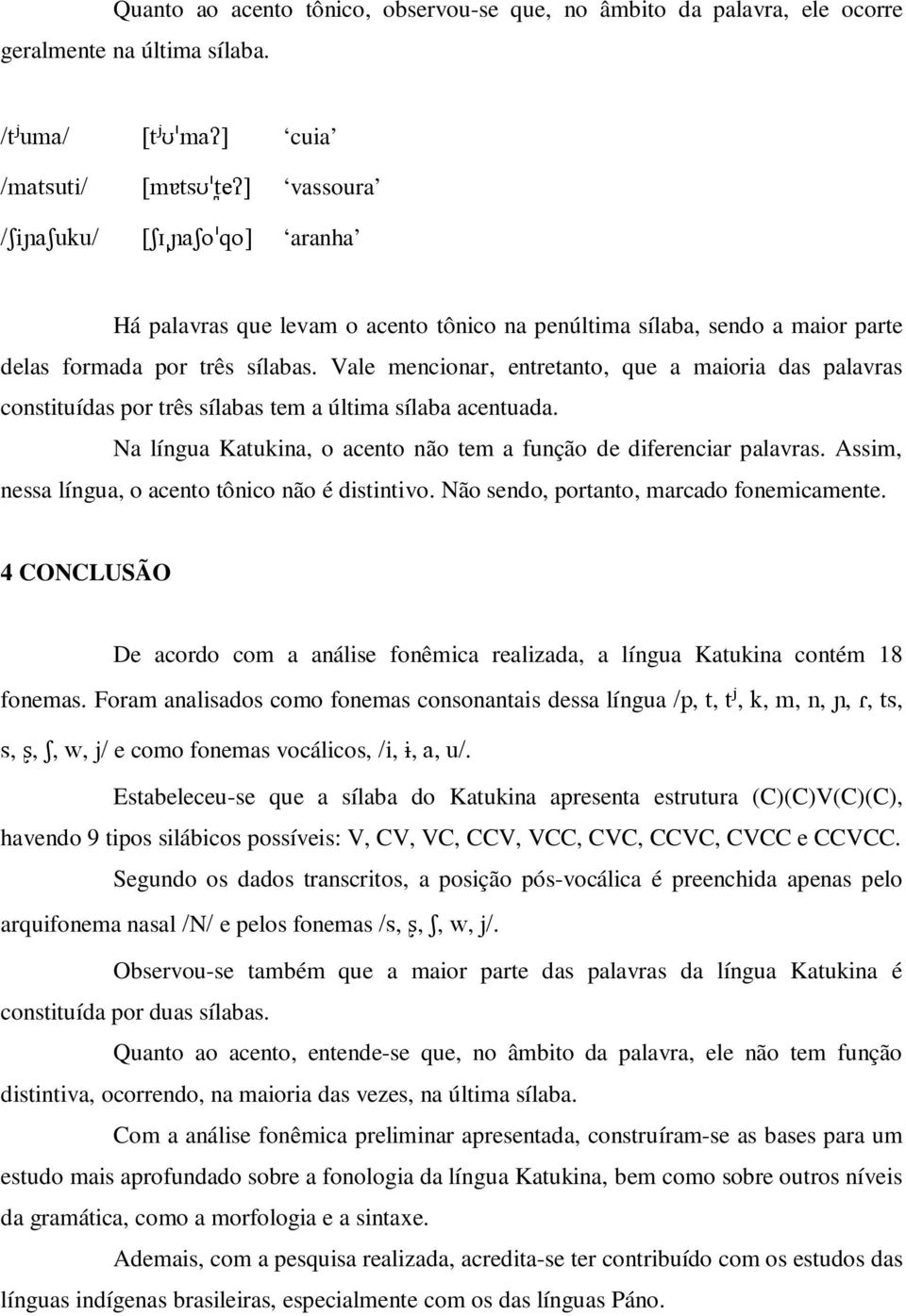 Vale mencionar, entretanto, que a maioria das palavras constituídas por três sílabas tem a última sílaba acentuada. Na língua Katukina, o acento não tem a função de diferenciar palavras.