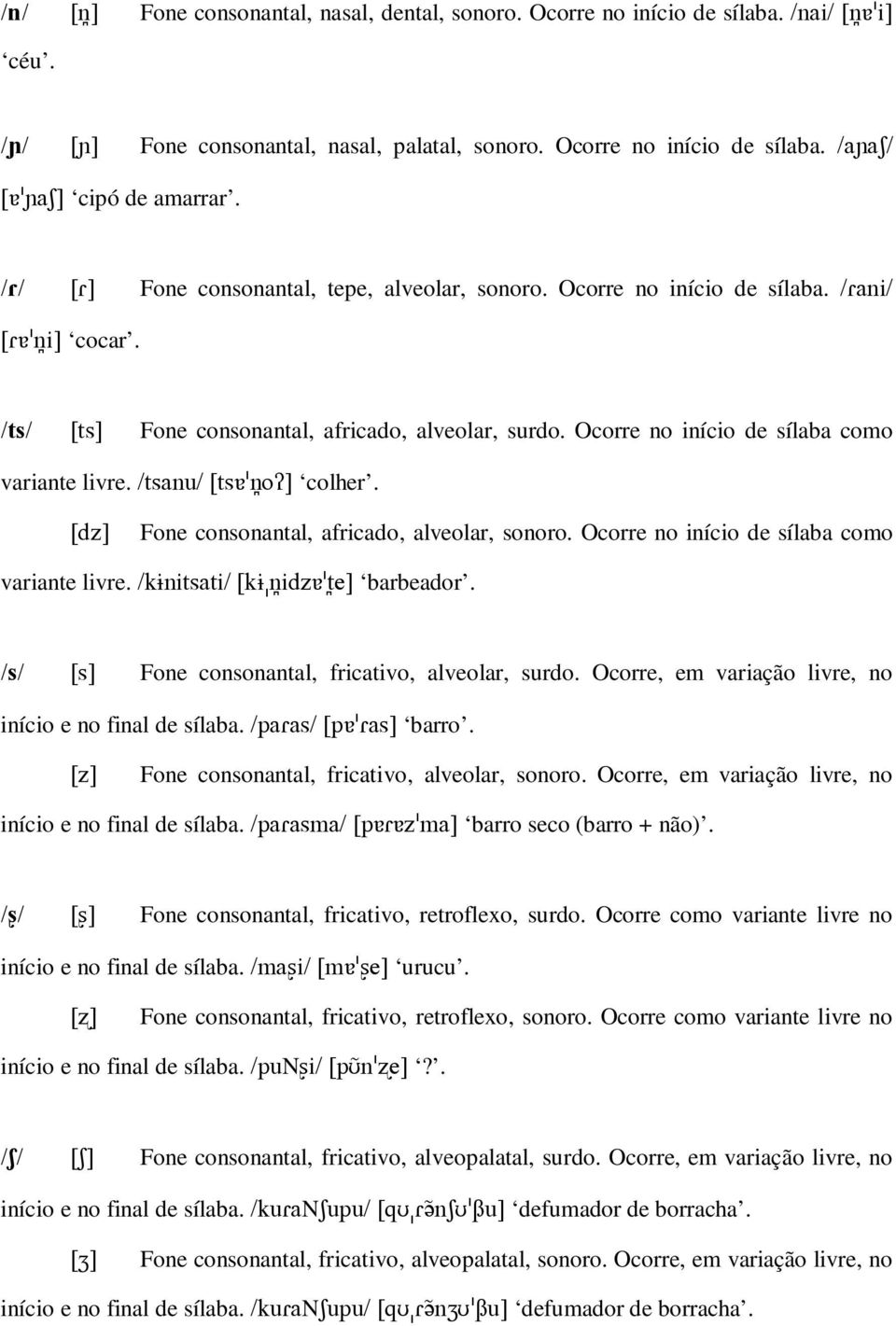 Fone consonantal, africado, alveolar, sonoro. Ocorre no início de sílaba como variante livre. barbeador. Fone consonantal, fricativo, alveolar, surdo.