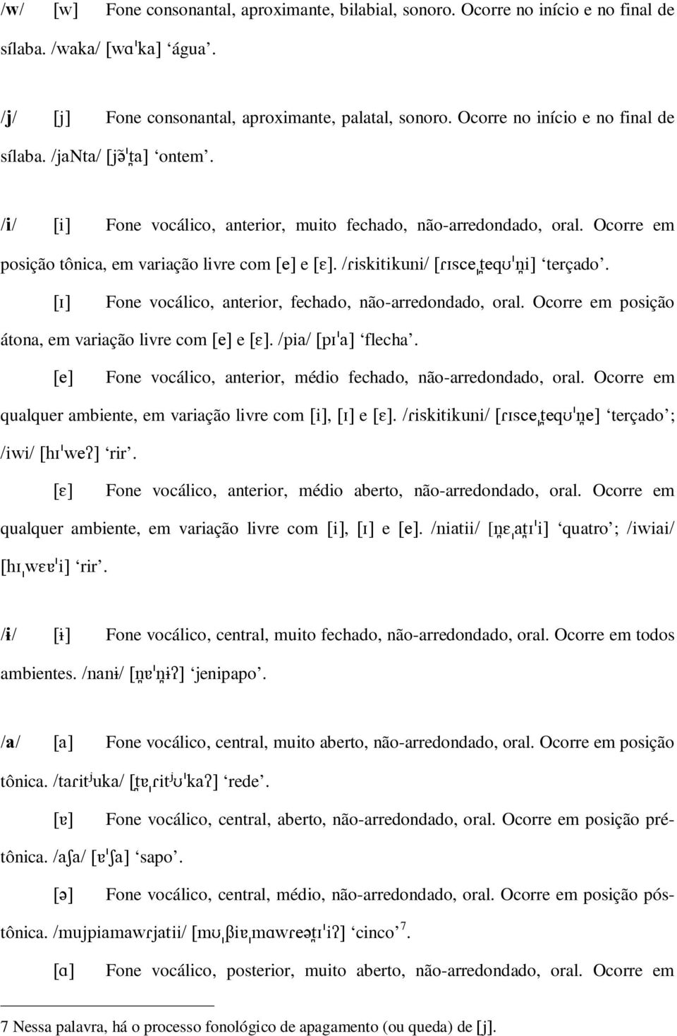 Ocorre em posição átona, em variação livre com e. flecha. Fone vocálico, anterior, médio fechado, não-arredondado, oral. Ocorre em qualquer ambiente, em variação livre com, e. terçado ; rir.