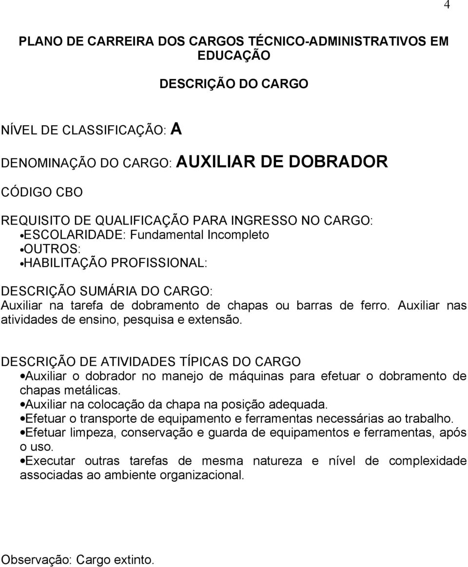 Auxiliar o dobrador no manejo de máquinas para efetuar o dobramento de chapas metálicas.