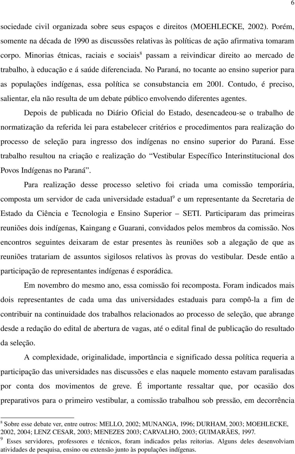 No Paraná, no tocante ao ensino superior para as populações indígenas, essa política se consubstancia em 2001.