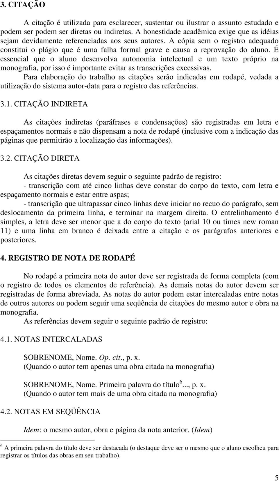 A cópia sem o registro adequado constitui o plágio que é uma falha formal grave e causa a reprovação do aluno.