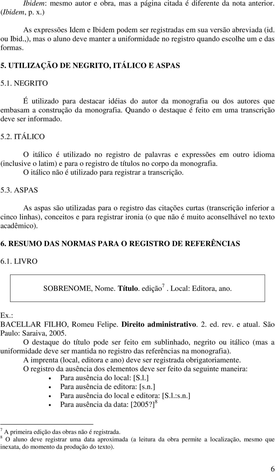 NEGRITO É utilizado para destacar idéias do autor da monografia ou dos autores que embasam a construção da monografia. Quando o destaque é feito em uma transcrição deve ser informado. 5.2.