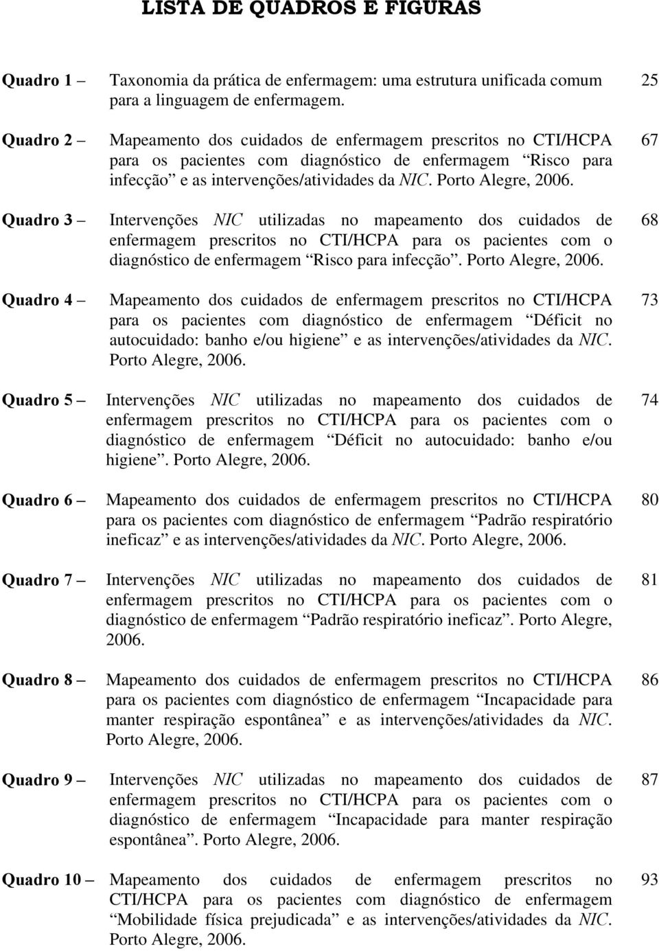 Intervenções NIC utilizadas no mapeamento dos cuidados de enfermagem prescritos no CTI/HCPA para os pacientes com o diagnóstico de enfermagem Risco para infecção. Porto Alegre, 2006.