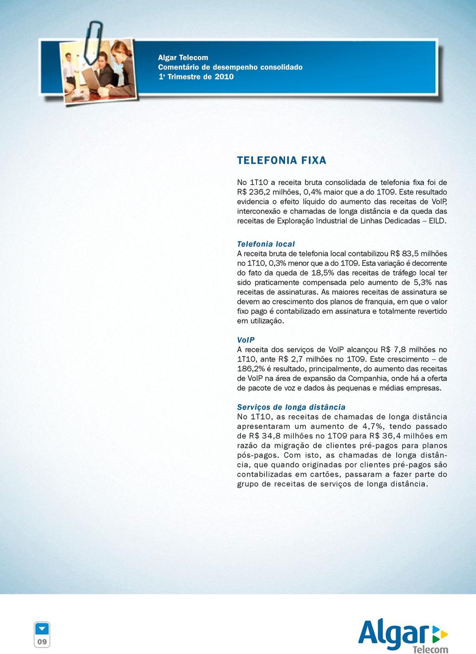 Telefonia local A receita bruta de telefonia local contabilizou R$ 83,5 milhões no 1T10, 0,3% menor que a do 1T09.