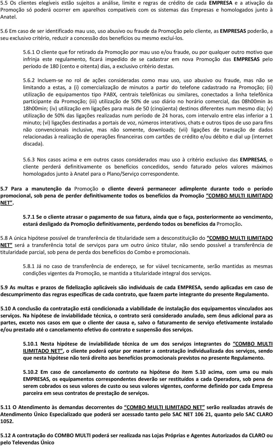 6 Em caso de ser identificado mau uso, uso abusivo ou fraude da Promoção pelo cliente, as EMPRESAS poderão, a seu exclusivo critério, reduzir a concessão dos benefícios ou mesmo excluí-los. 5.6.1 O