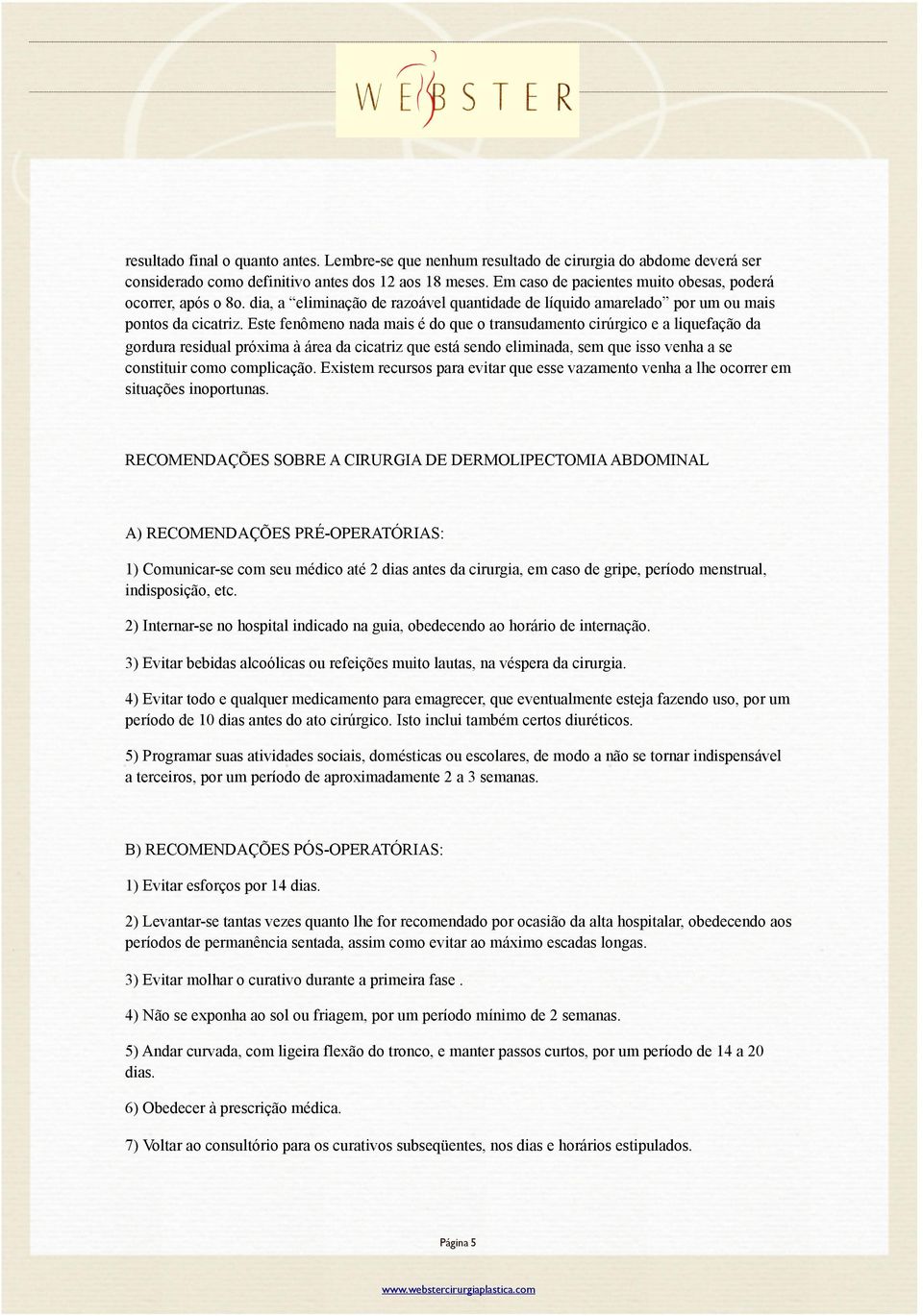 Este fenômeno nada mais é do que o transudamento cirúrgico e a liquefação da gordura residual próxima à área da cicatriz que está sendo eliminada, sem que isso venha a se constituir como complicação.