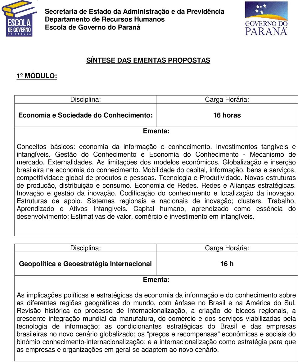 Mobilidade do capital, informação, bens e serviços, competitividade global de produtos e pessoas. Tecnologia e Produtividade. Novas estruturas de produção, distribuição e consumo. Economia de Redes.