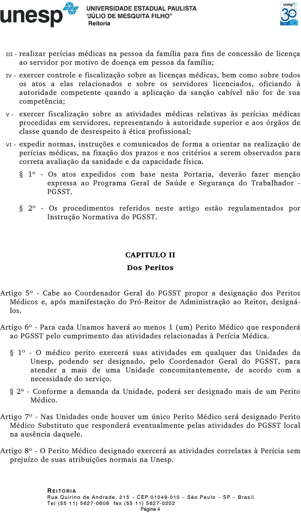 exercer fiscalização sobre as atividades médicas relativas às perícias médicas procedidas em servidores, representando à autoridade superior e aos órgãos de classe quando de desrespeito à ética