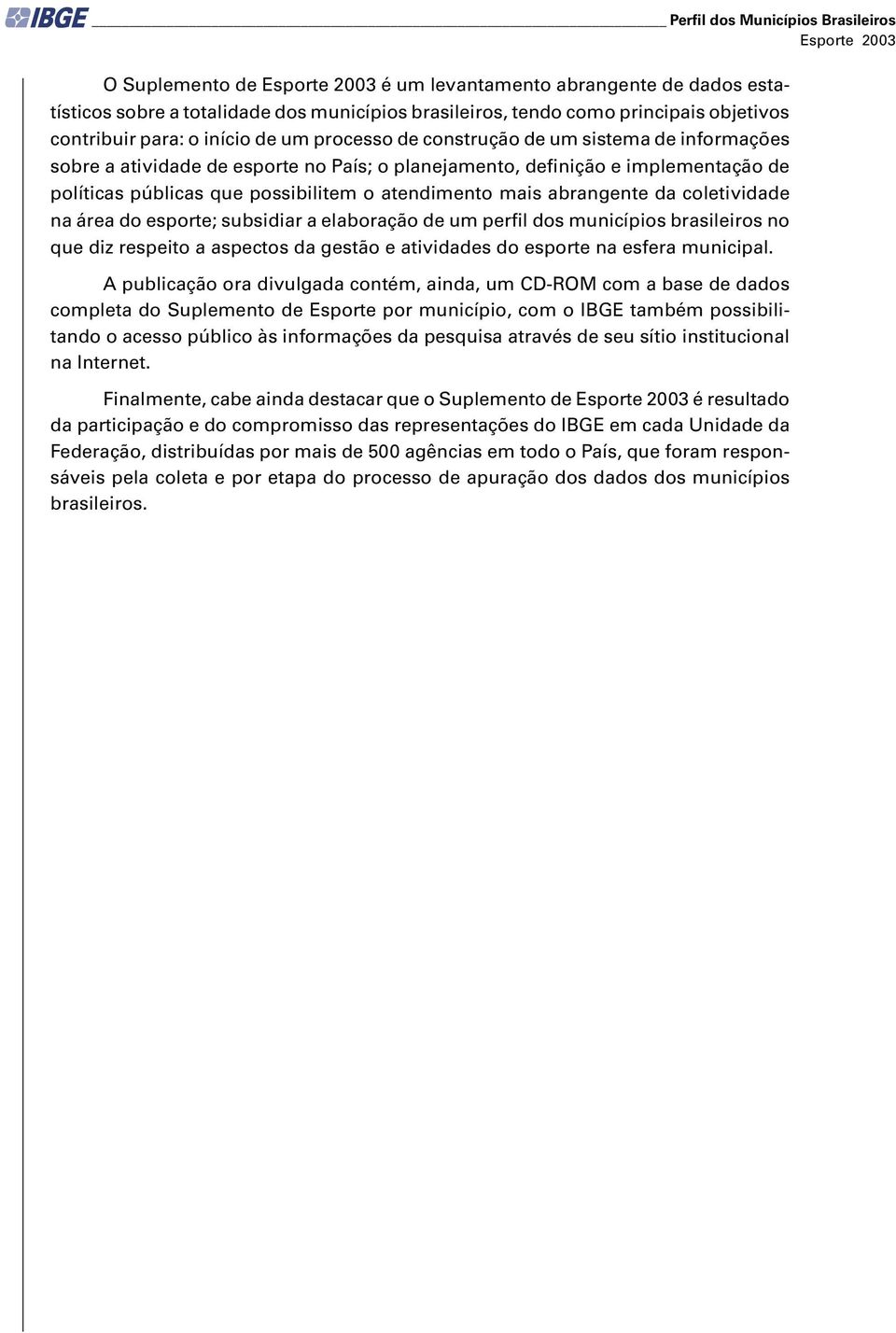 possibilitem o atendimento mais abrangente da coletividade na área do esporte; subsidiar a elaboração de um perfil dos municípios brasileiros no que diz respeito a aspectos da gestão e atividades do