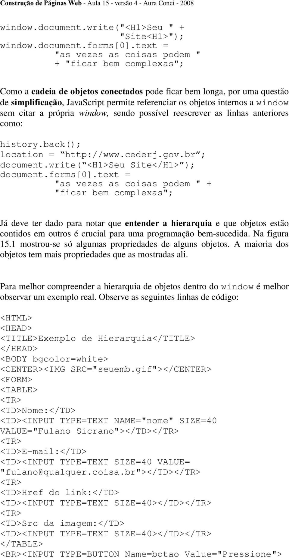 a window sem citar a própria ZLQGRZ sendo possível reescrever as linhas anteriores como: history.back(); location = http://www.cederj.gov.br ; document.write( <H1>Seu Site</H1> ); document.forms[0].