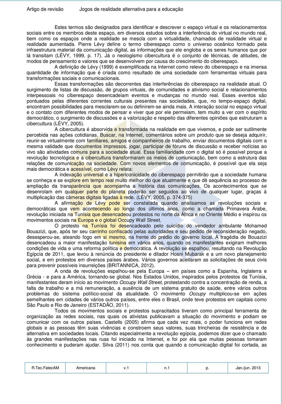 Pierre Lévy define o termo ciberespaço como o universo oceânico formado pela infraestrutura material da comunicação digital, as informações que ele engloba e os seres humanos que por lá transitam