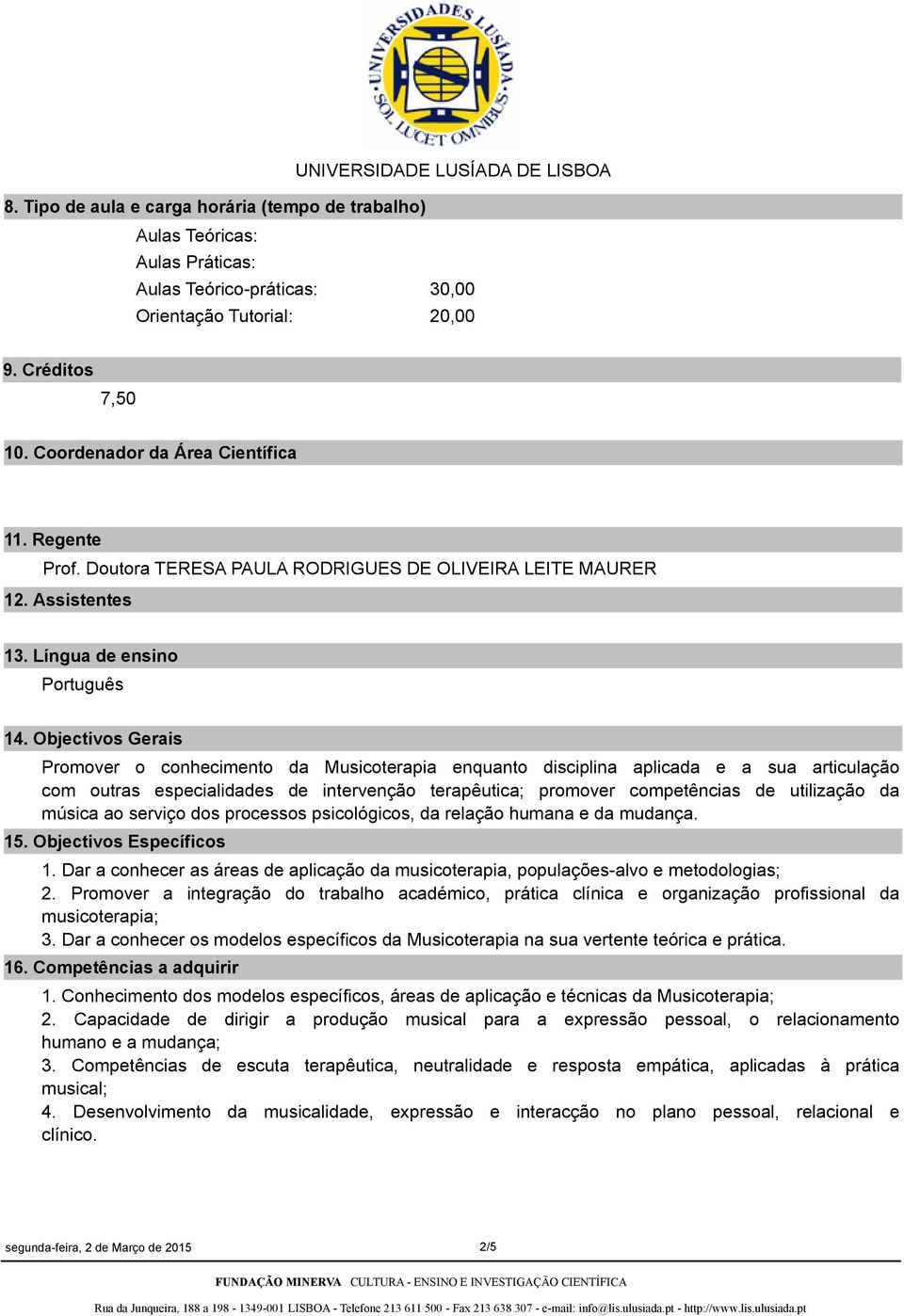 Objectivos Gerais Promover o conhecimento da Musicoterapia enquanto disciplina aplicada e a sua articulação com outras especialidades de intervenção terapêutica; promover competências de utilização