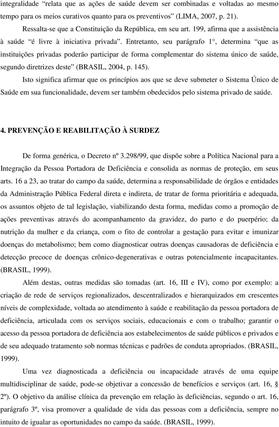 Entretanto, seu parágrafo 1, determina que as instituições privadas poderão participar de forma complementar do sistema único de saúde, segundo diretrizes deste (BRASIL, 2004, p. 145).