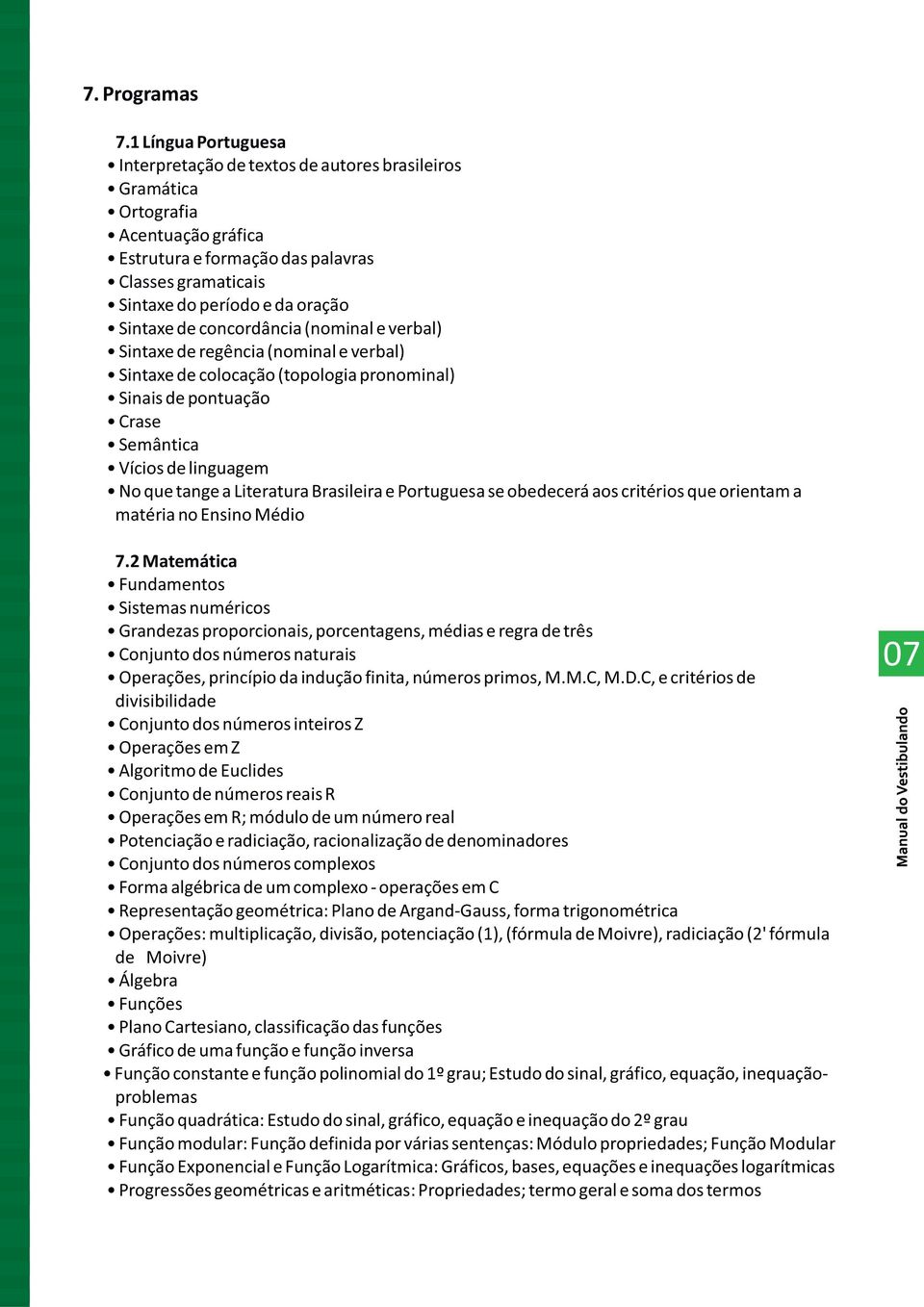 de concordância (nominal e verbal) Sintaxe de regência (nominal e verbal) Sintaxe de colocação (topologia pronominal) Sinais de pontuação Crase Semântica Vícios de linguagem No que tange a Literatura