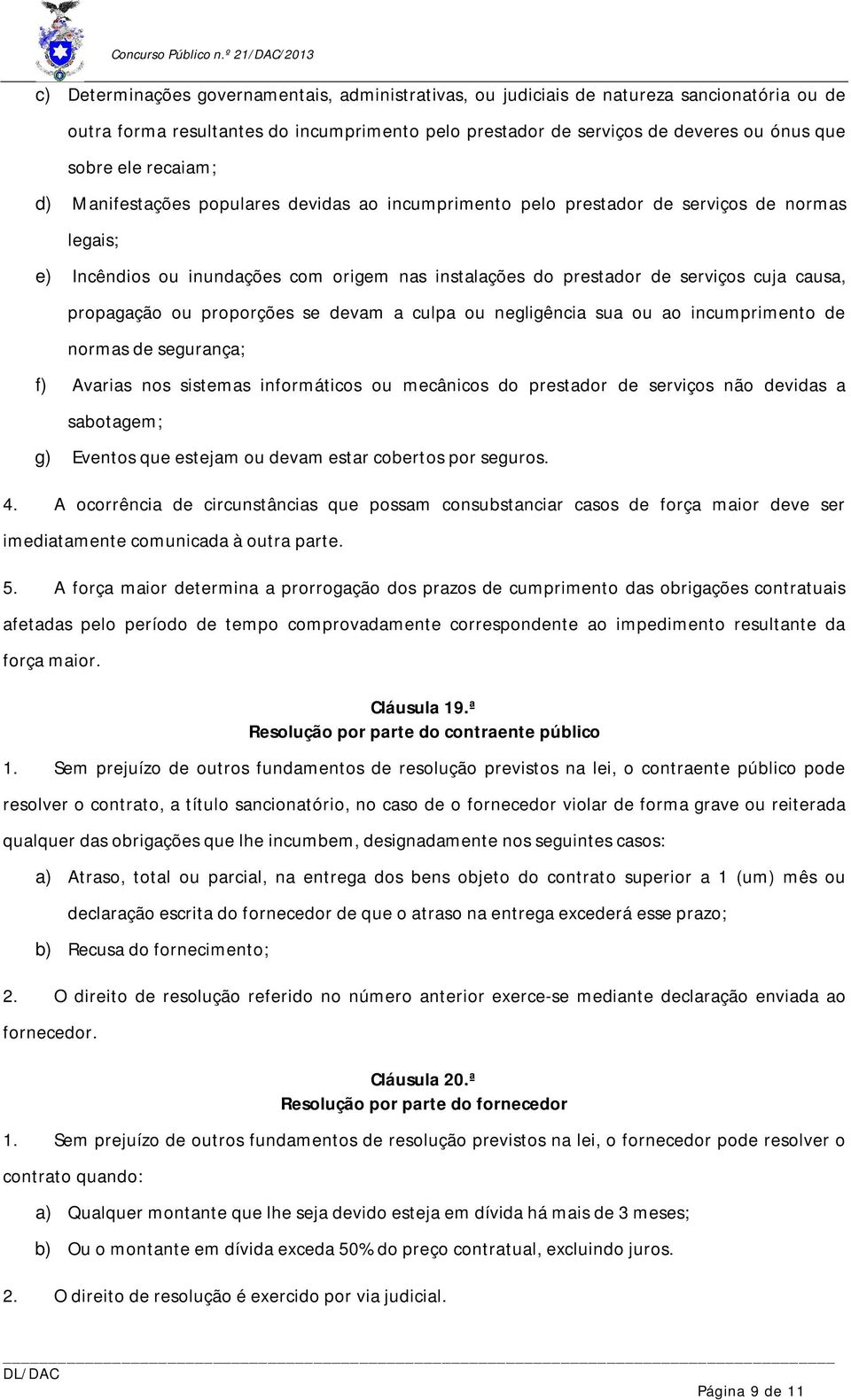 propagação ou proporções se devam a culpa ou negligência sua ou ao incumprimento de normas de segurança; f) Avarias nos sistemas informáticos ou mecânicos do prestador de serviços não devidas a