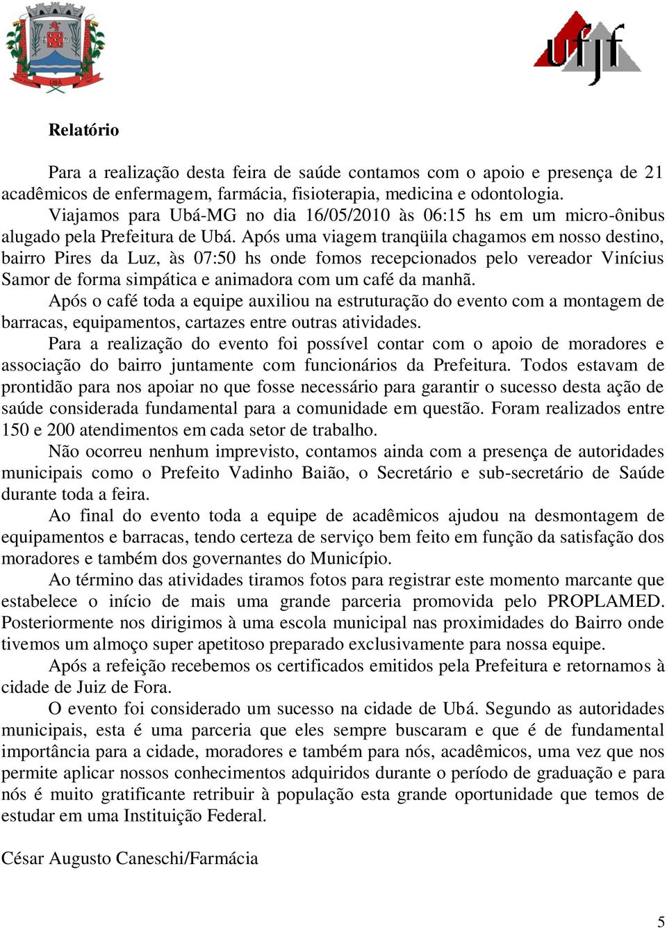 Após uma viagem tranqüila chagamos em nosso destino, bairro Pires da Luz, às 07:50 hs onde fomos recepcionados pelo vereador Vinícius Samor de forma simpática e animadora com um café da manhã.