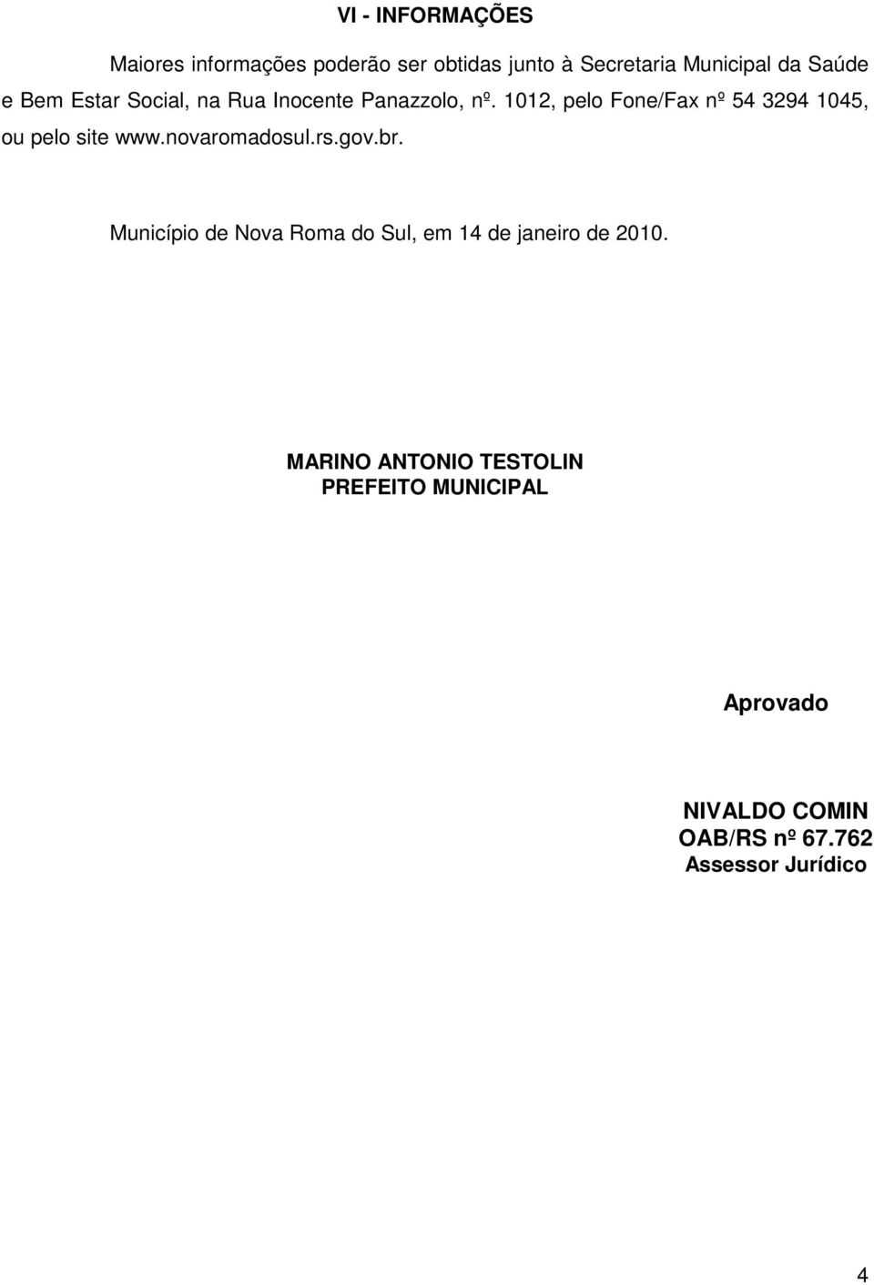 1012, pelo Fone/Fax nº 54 3294 1045, ou pelo site www.novaromadosul.rs.gov.br.