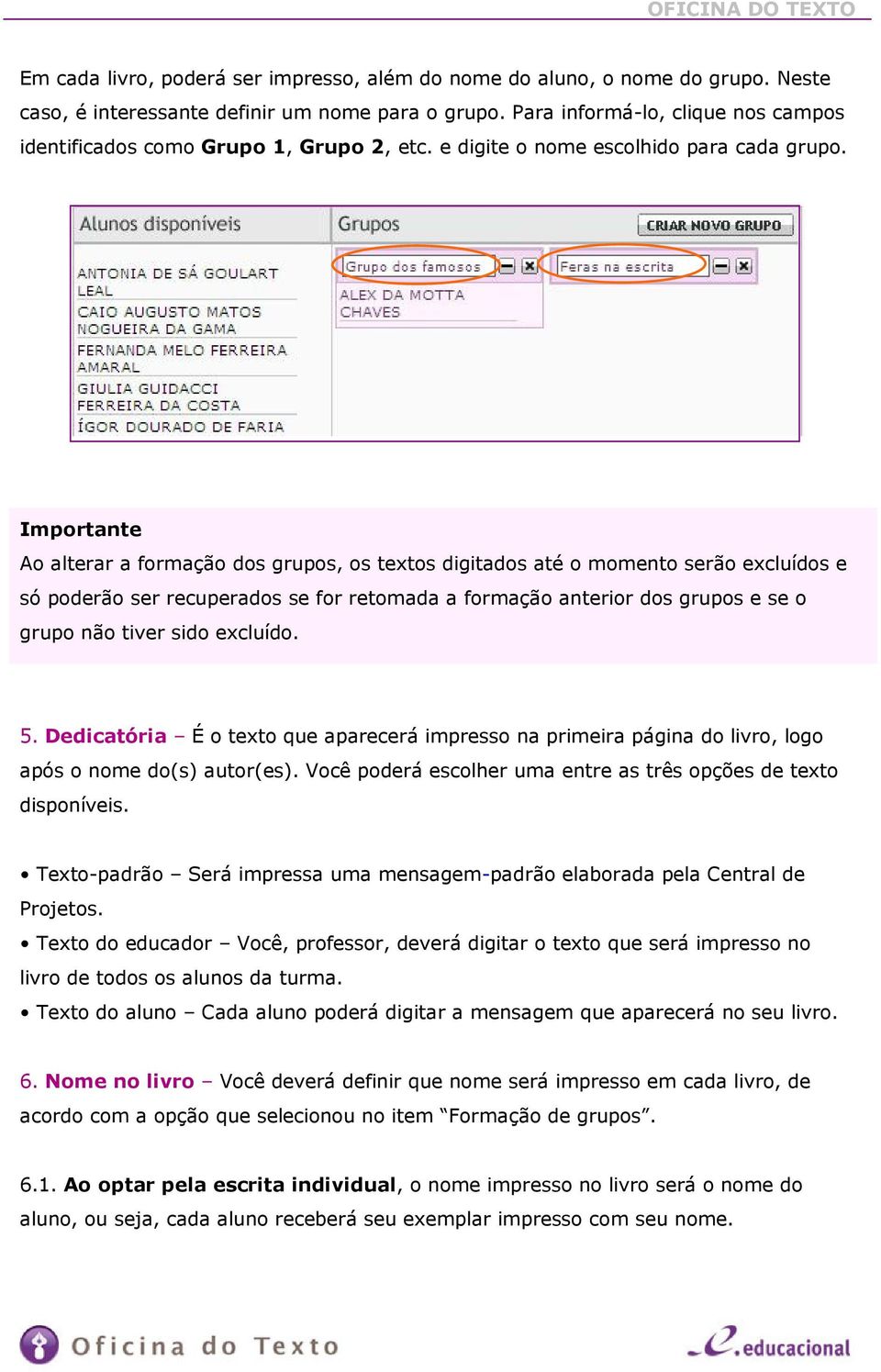 Importante Ao alterar a formação dos grupos, os textos digitados até o momento serão excluídos e só poderão ser recuperados se for retomada a formação anterior dos grupos e se o grupo não tiver sido