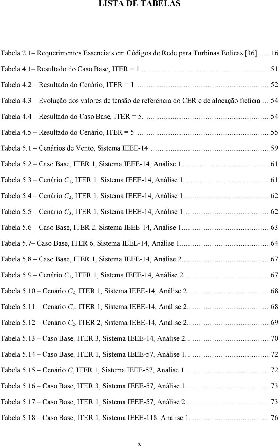 ... 55 Tabela 5.1 Cenários de Vento, Sistema IEEE-14.... 59 Tabela 5.2 Caso Base, ITER 1, Sistema IEEE-14, Análise 1.... 61 Tabela 5.3 Cenário C 1, ITER 1, Sistema IEEE-14, Análise 1.... 61 Tabela 5.4 Cenário C 2, ITER 1, Sistema IEEE-14, Análise 1.