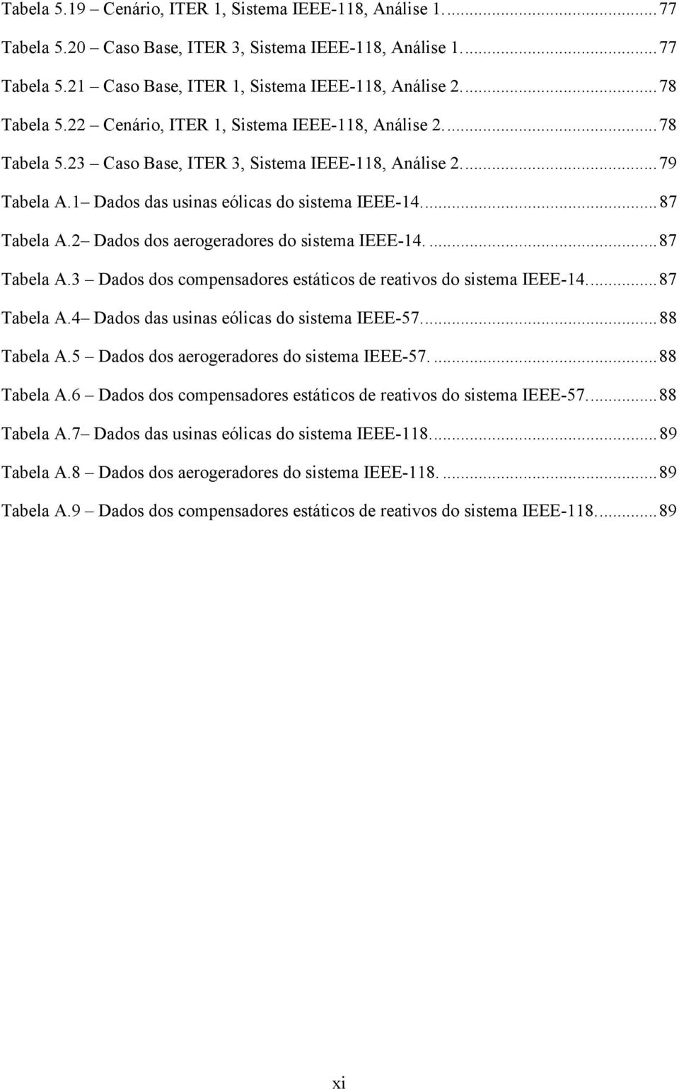 ... 87 Tabela A.2 Dados dos aerogeradores do sistema IEEE-14.... 87 Tabela A.3 Dados dos compensadores estáticos de reativos do sistema IEEE-14.... 87 Tabela A.4 Dados das usinas eólicas do sistema IEEE-57.