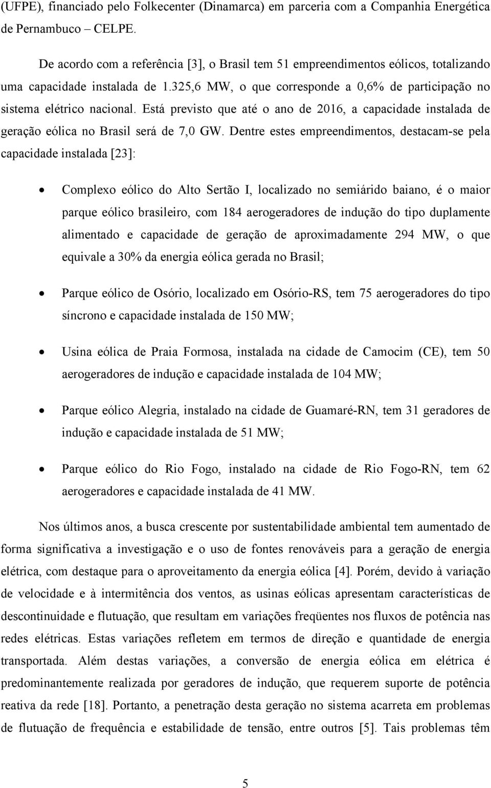 Está previsto que até o ano de 2016, a capacidade instalada de geração eólica no Brasil será de 7,0 GW.