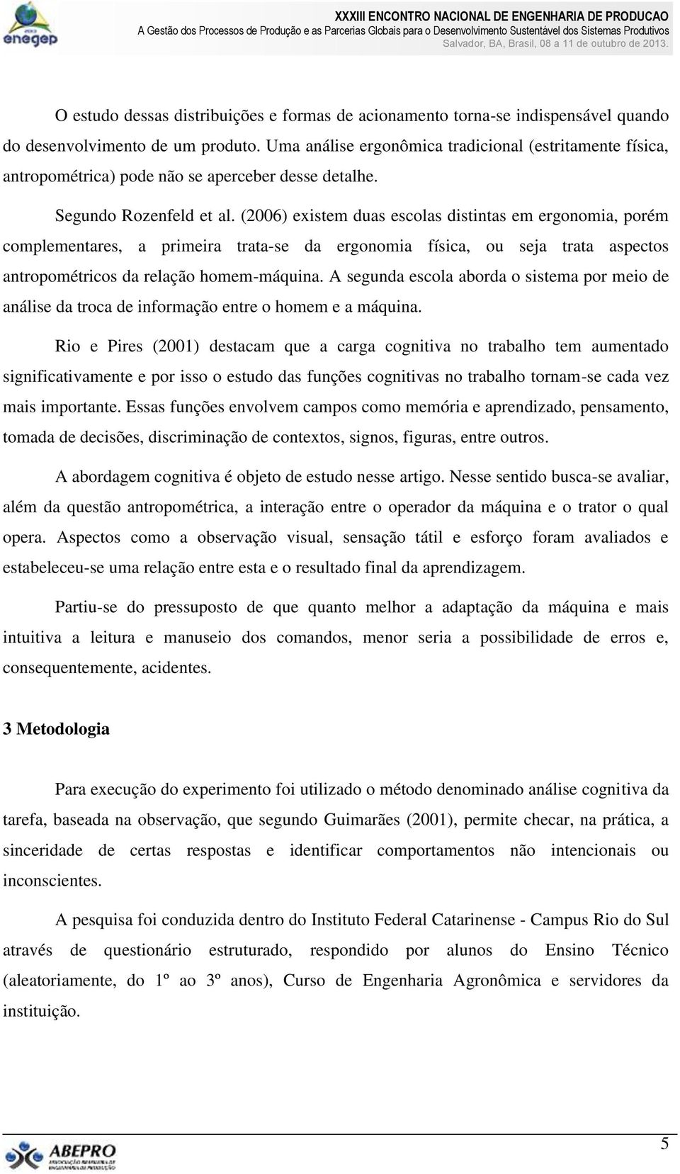 (2006) existem duas escolas distintas em ergonomia, porém complementares, a primeira trata-se da ergonomia física, ou seja trata aspectos antropométricos da relação homem-máquina.