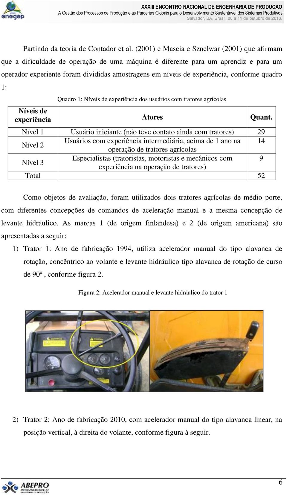 experiência, conforme quadro 1: Quadro 1: Níveis de experiência dos usuários com tratores agrícolas Níveis de experiência Atores Quant.