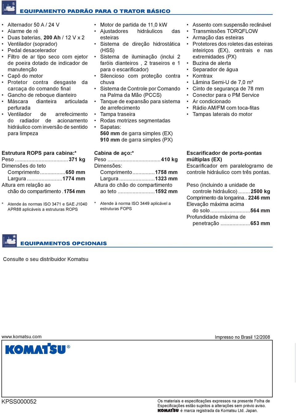 radiador de acionamento hidráulico com inversão de sentido para limpeza Estrutura ROPS para cabina:* Peso...371 kg Dimensões do teto Comprimento...650 mm Largura.