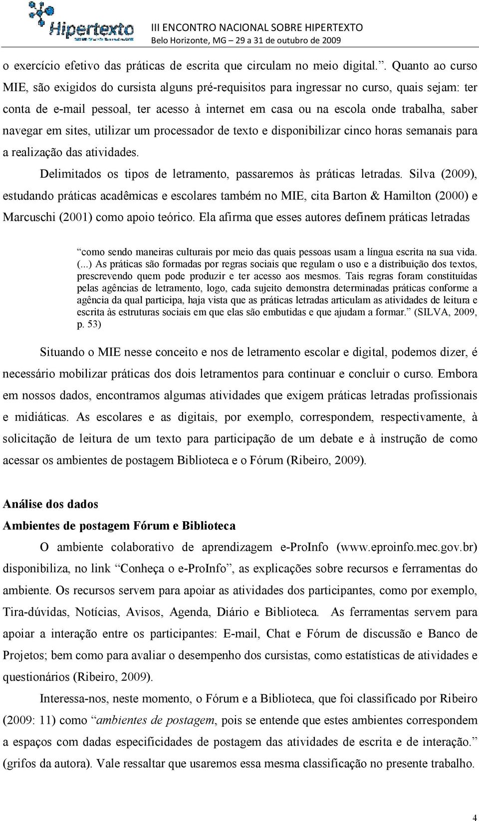 saber navegar em sites, utilizar um processador de texto e disponibilizar cinco horas semanais para a realização das atividades. Delimitados os tipos de letramento, passaremos às práticas letradas.