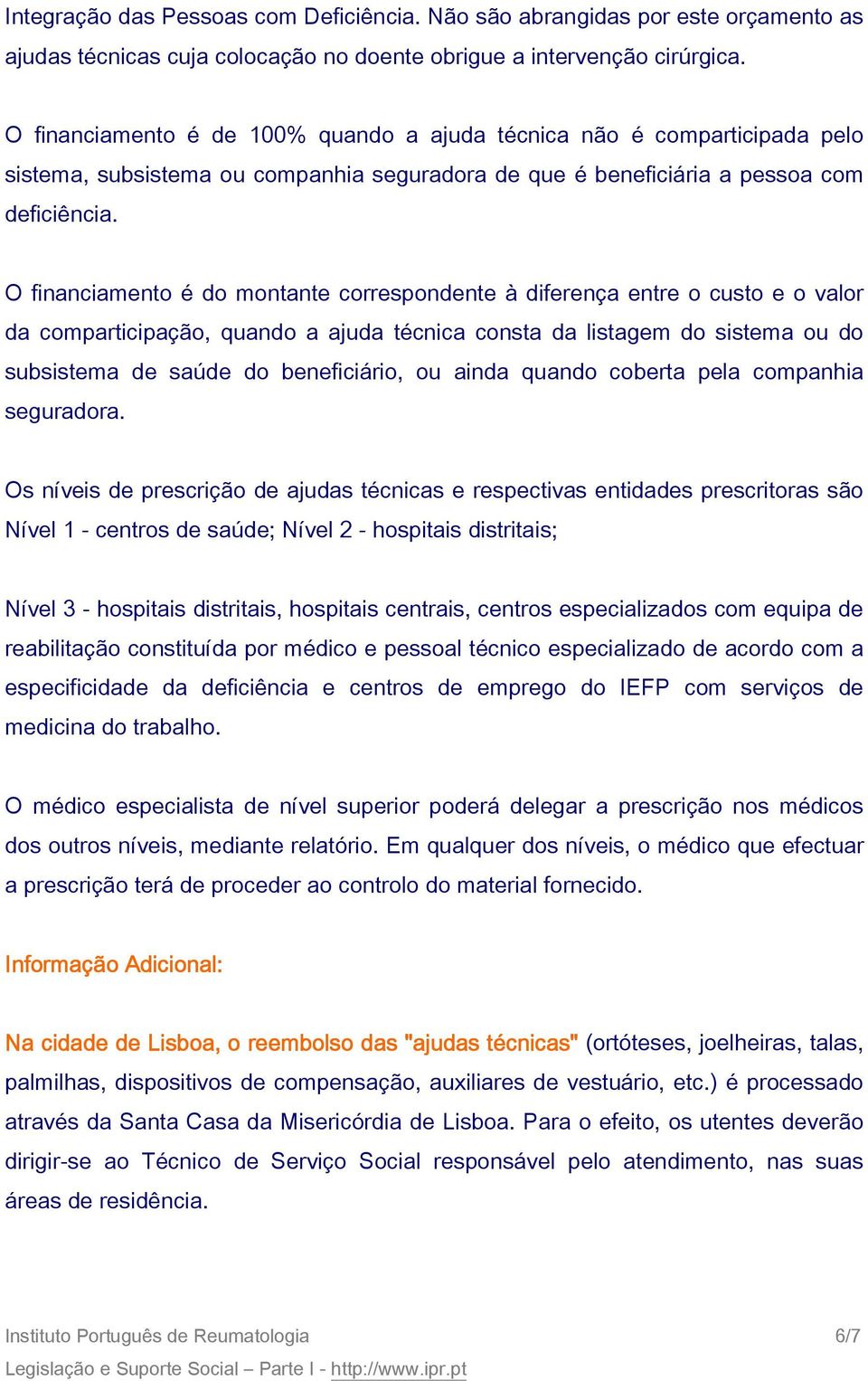 O financiamento é do montante correspondente à diferença entre o custo e o valor da comparticipação, quando a ajuda técnica consta da listagem do sistema ou do subsistema de saúde do beneficiário, ou