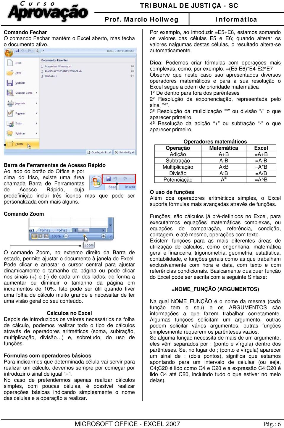 Dica: Podemos criar fórmulas com operações mais complexas, como, por exemplo: =(E5-E6)*E4-E2^E7 Observe que neste caso são apresentados diversos operadores matemáticos e para a sua resolução o Excel