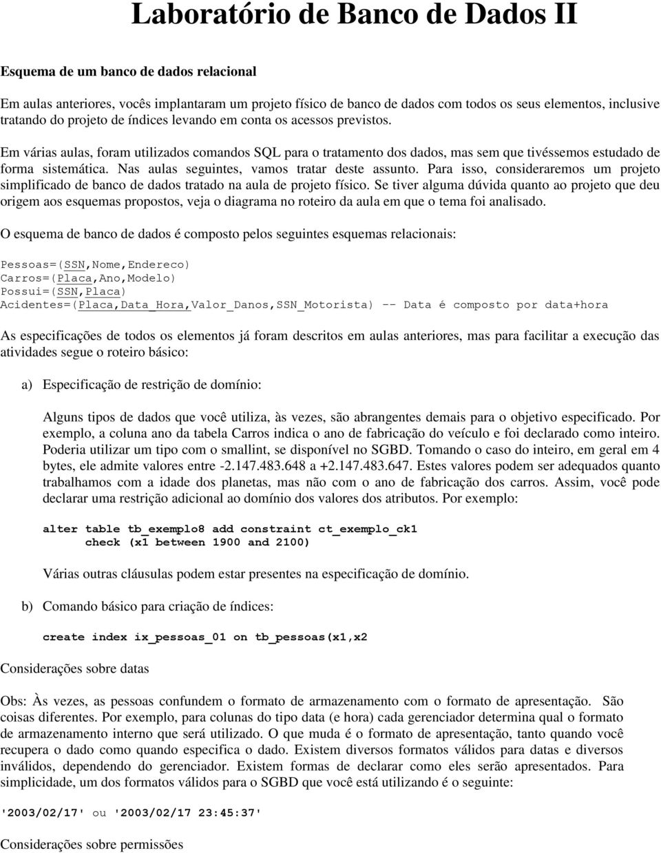 Nas aulas seguintes, vamos tratar deste assunto. Para isso, consideraremos um projeto simplificado de banco de dados tratado na aula de projeto físico.