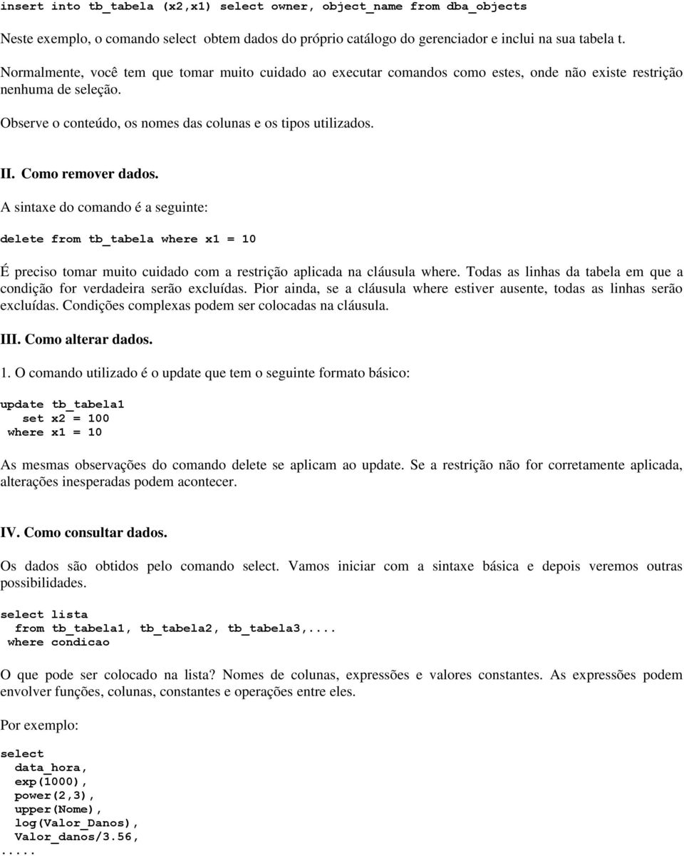 Como remover dados. A sintaxe do comando é a seguinte: delete from tb_tabela where x1 = 10 É preciso tomar muito cuidado com a restrição aplicada na cláusula where.