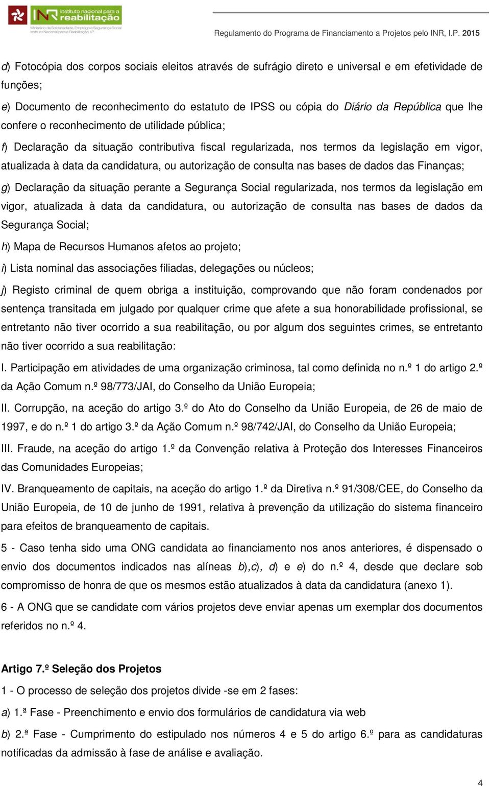 consulta nas bases de dados das Finanças; g) Declaração da situação perante a Segurança Social regularizada, nos termos da legislação em vigor, atualizada à data da candidatura, ou autorização de