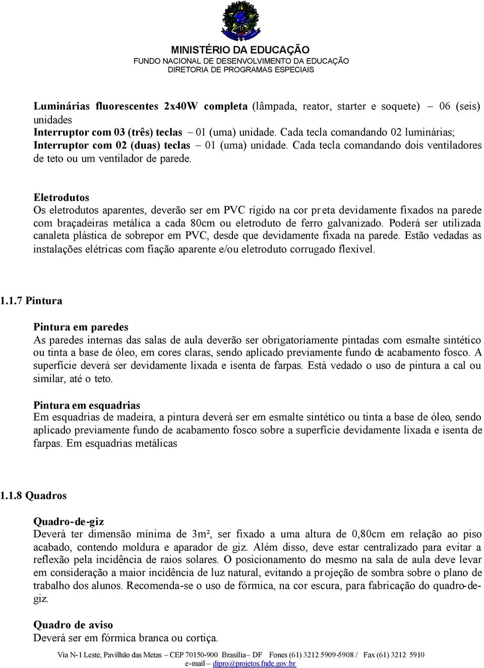 Eletrodutos Os eletrodutos aparentes, deverão ser em PVC rígido na cor pr eta devidamente fixados na parede com braçadeiras metálica a cada 80cm ou eletroduto de ferro galvanizado.