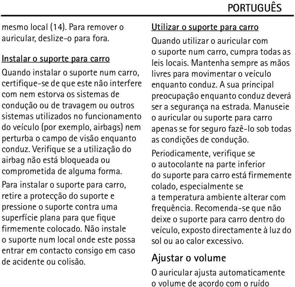 funcionamento do veículo (por exemplo, airbags) nem perturba o campo de visão enquanto conduz. Verifique se a utilização do airbag não está bloqueada ou comprometida de alguma forma.