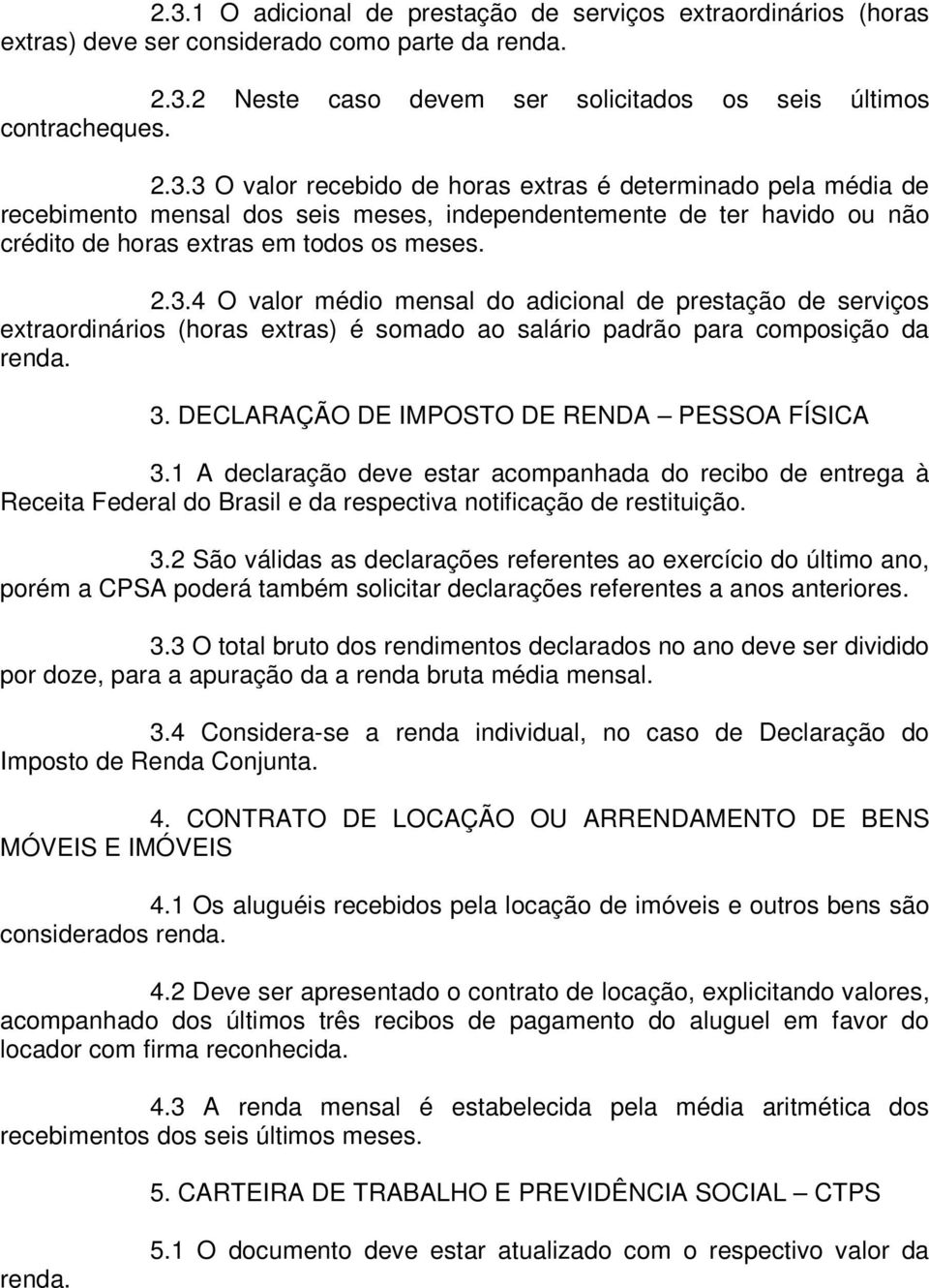 1 A declaração deve estar acompanhada do recibo de entrega à Receita Federal do Brasil e da respectiva notificação de restituição. 3.
