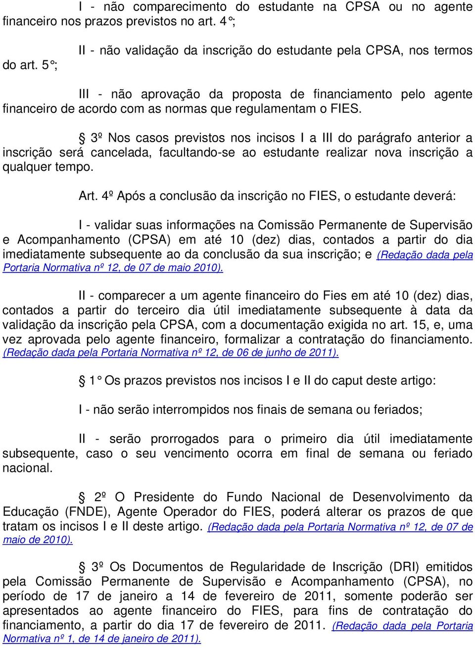 3º Nos casos previstos nos incisos I a III do parágrafo anterior a inscrição será cancelada, facultando-se ao estudante realizar nova inscrição a qualquer tempo. Art.