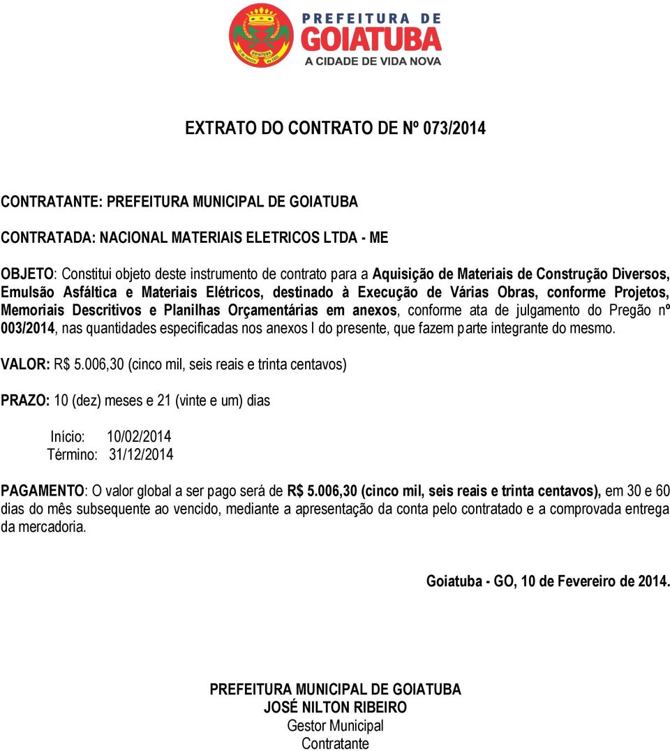 anexos, conforme ata de julgamento do Pregão nº 003/2014, nas quantidades especificadas nos anexos I do presente, que fazem parte integrante do mesmo. VALOR: R$ 5.