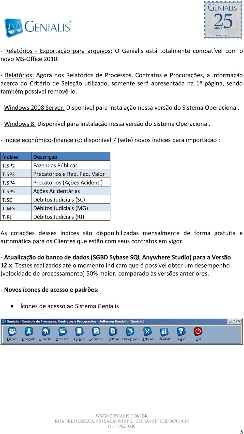 - Windows 2008 Server: Disponível para instalação nessa versão do Sistema Operacional. - Windows 8: Disponível para instalação nessa versão do Sistema Operacional.