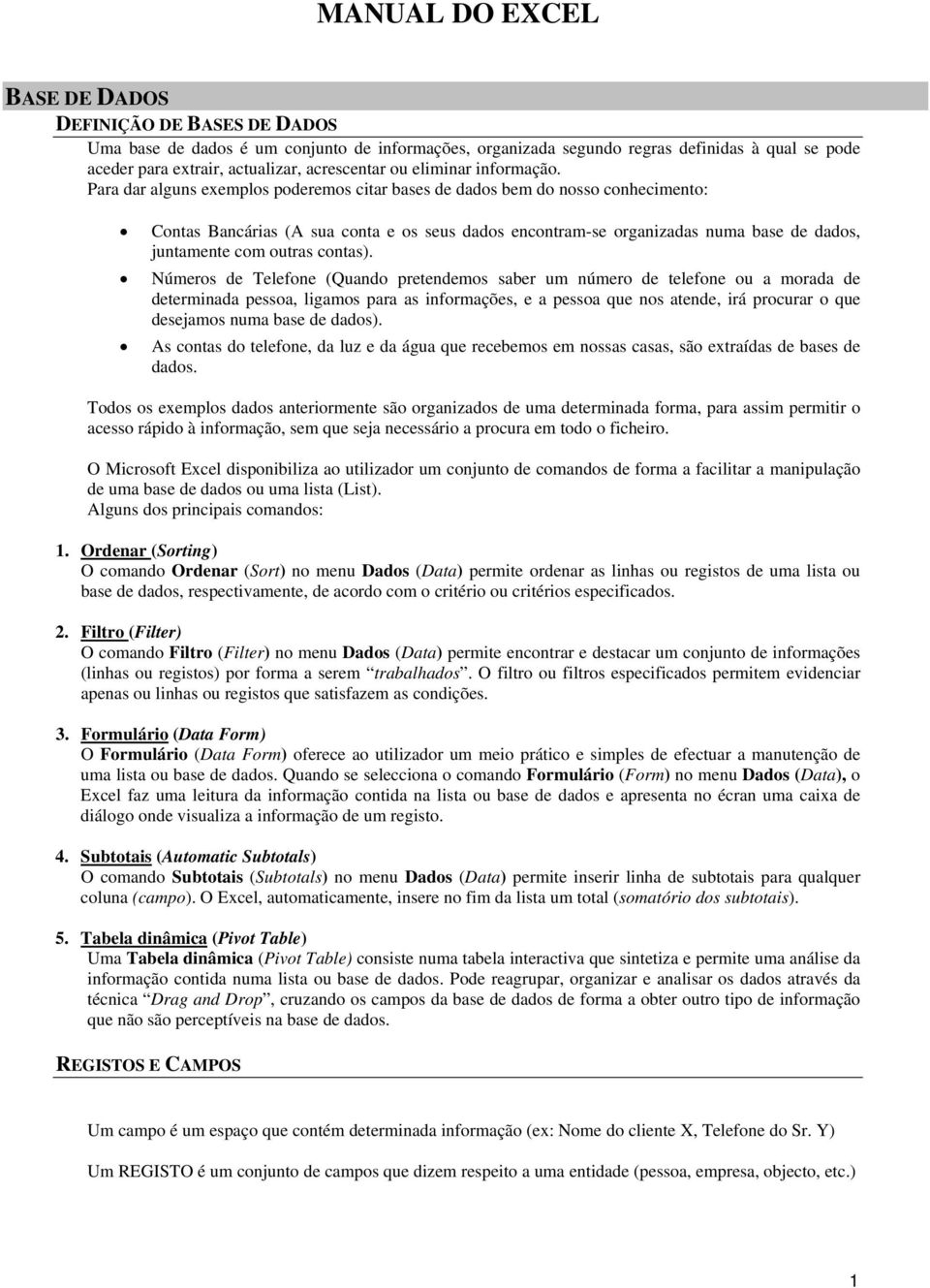 Para dar alguns exemplos poderemos citar bases de dados bem do nosso conhecimento: Contas Bancárias (A sua conta e os seus dados encontram-se organizadas numa base de dados, juntamente com outras