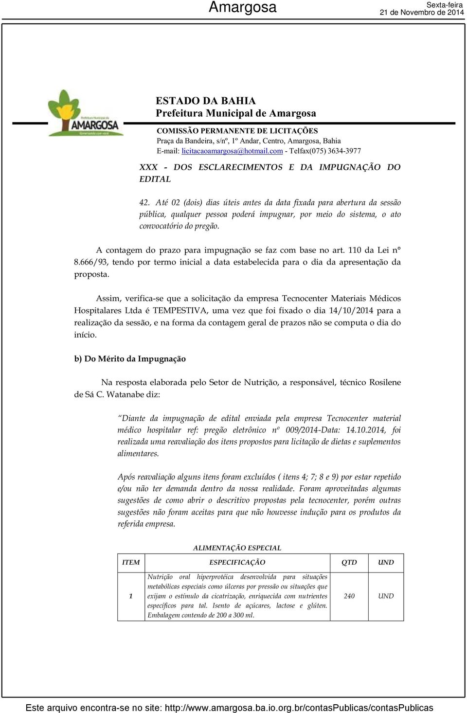 A contagem do prazo para impugnação se faz com base no art. 110 da Lei n 8.666/93, tendo por termo inicial a data estabelecida para o dia da apresentação da proposta.