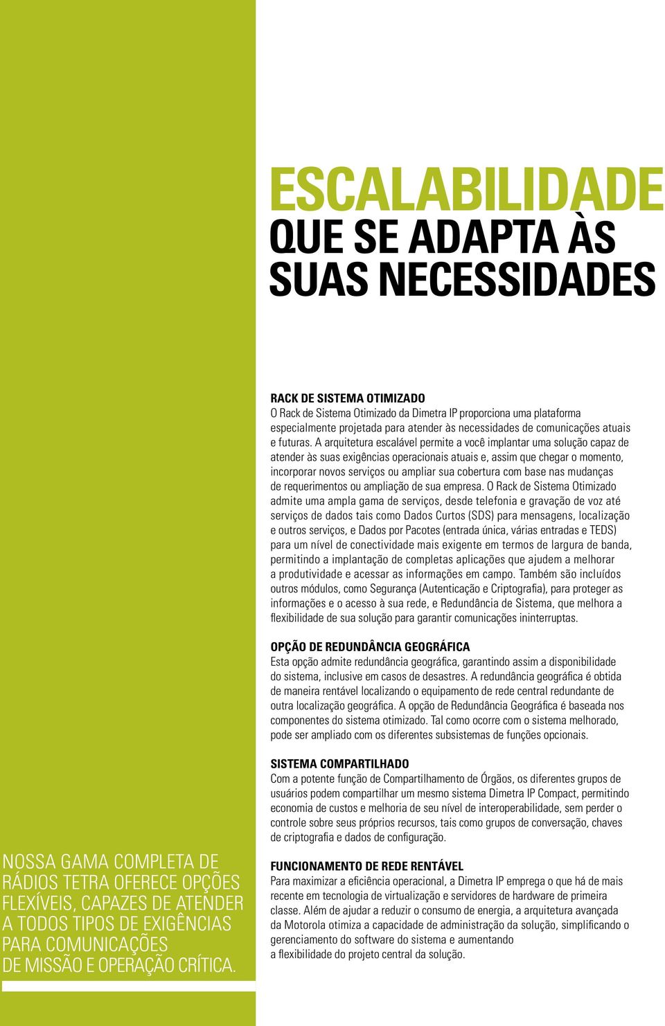 A arquitetura escalável permite a você implantar uma solução capaz de atender às suas exigências operacionais atuais e, assim que chegar o momento, incorporar novos serviços ou ampliar sua cobertura