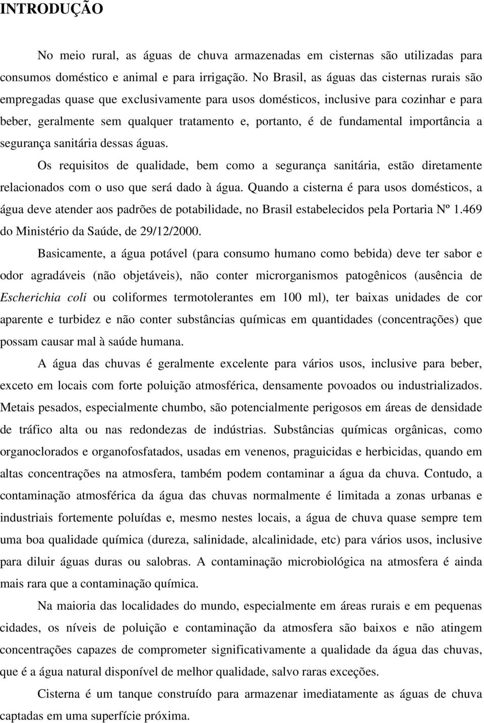 fundamental importância a segurança sanitária dessas águas. Os requisitos de qualidade, bem como a segurança sanitária, estão diretamente relacionados com o uso que será dado à água.