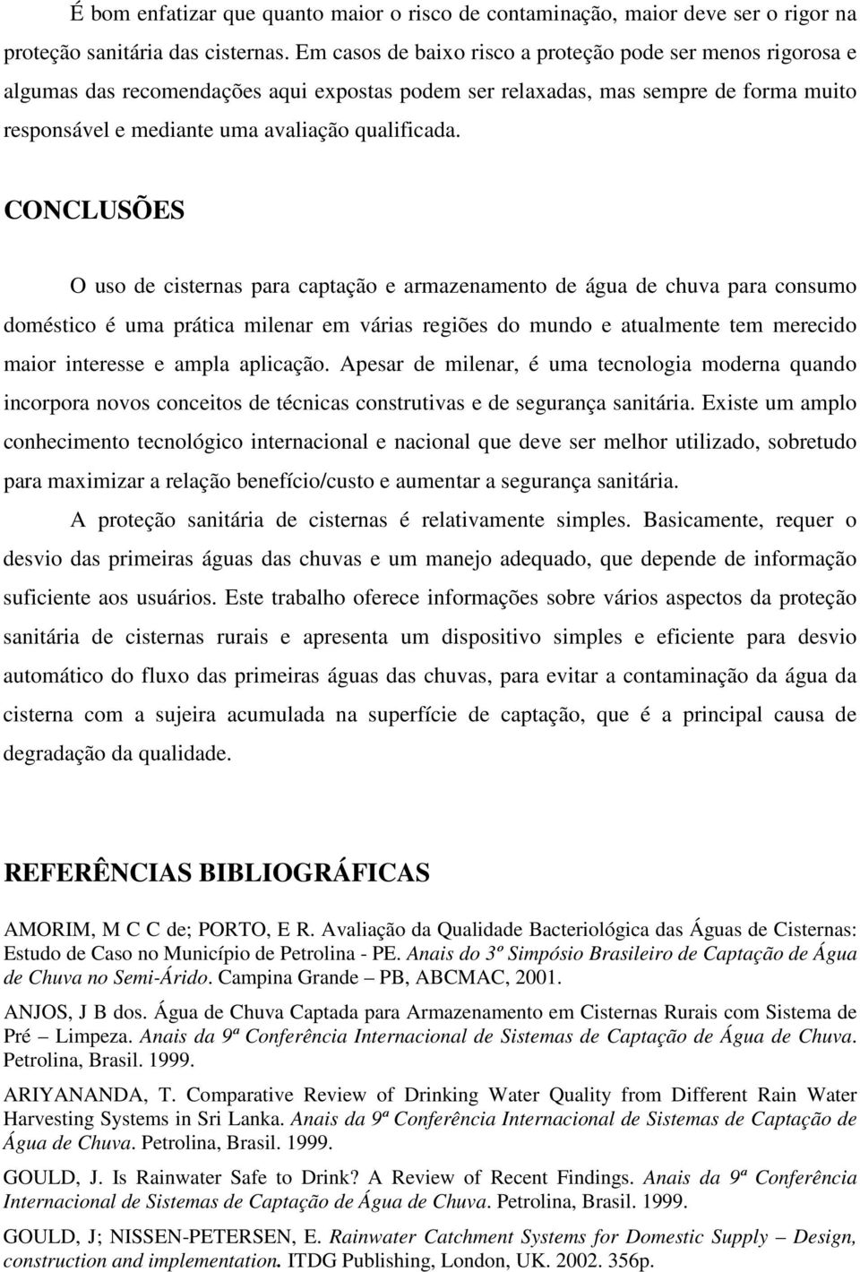 CONCLUSÕES O uso de cisternas para captação e armazenamento de água de chuva para consumo doméstico é uma prática milenar em várias regiões do mundo e atualmente tem merecido maior interesse e ampla