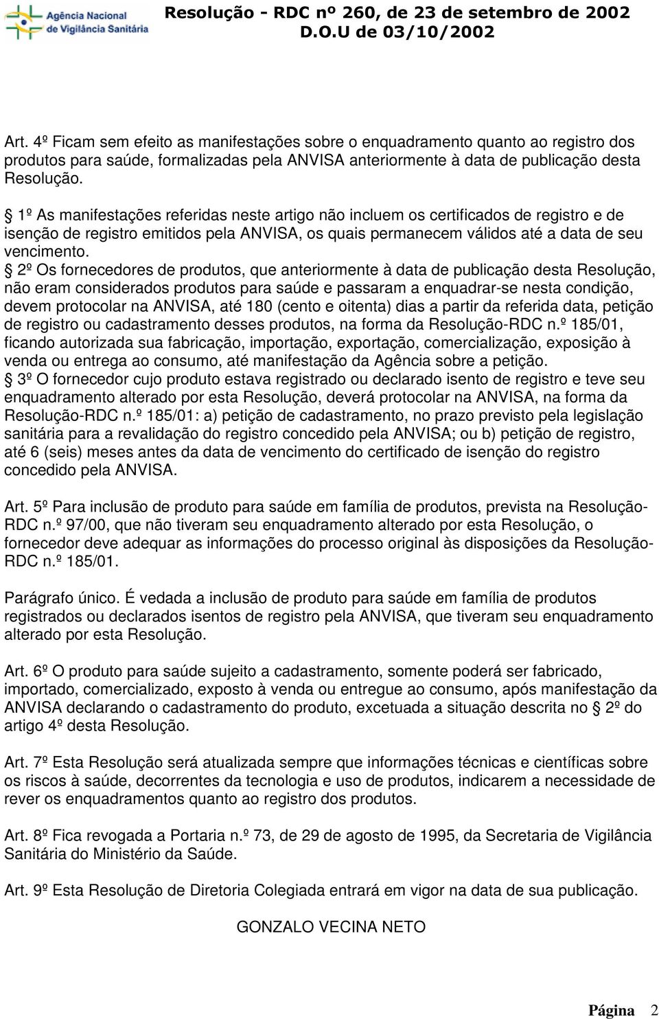 2º Os fornecedores de produtos, que anteriormente à data de publicação desta Resolução, não eram considerados produtos para saúde e passaram a enquadrar-se nesta condição, devem protocolar na ANVISA,