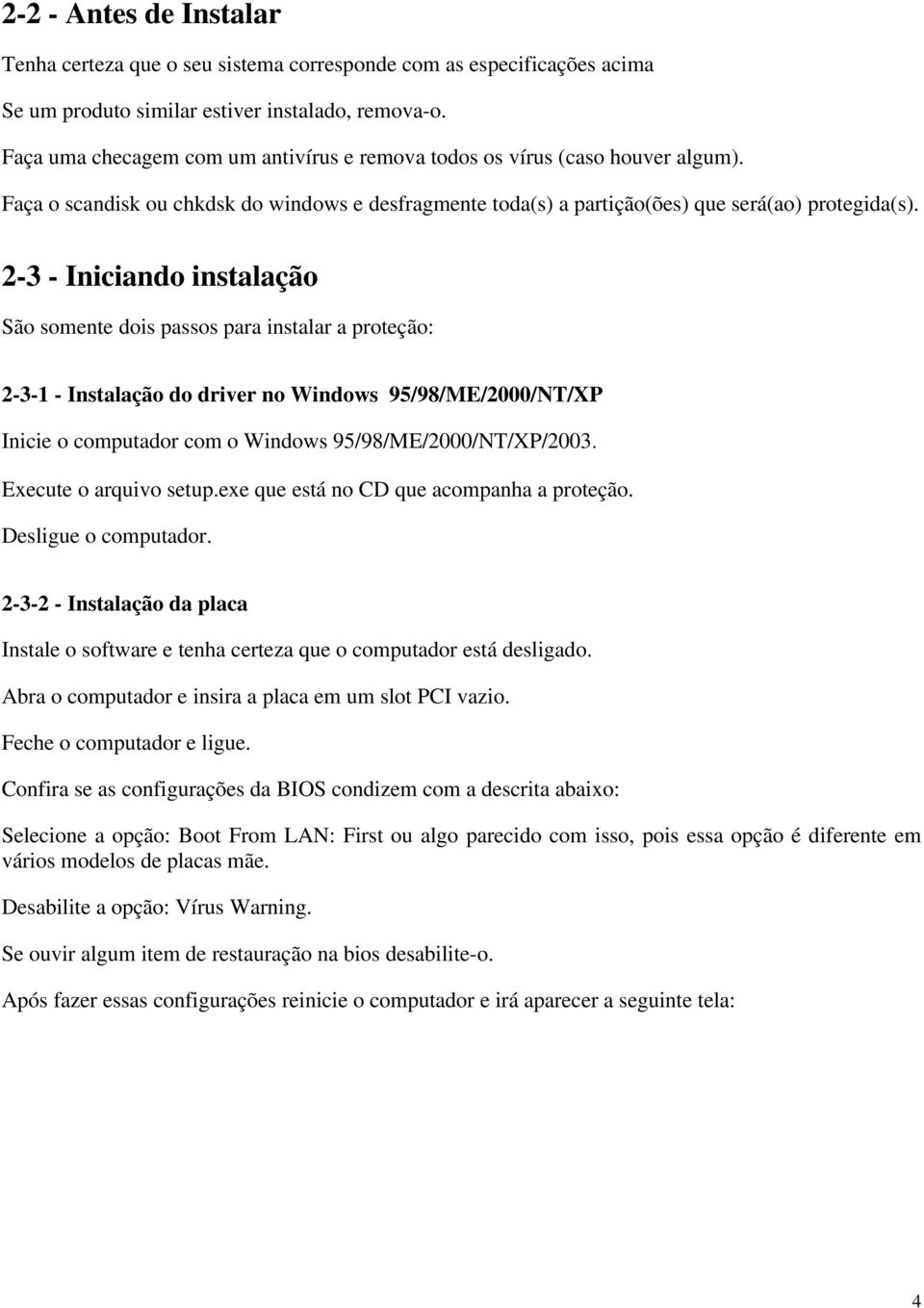 2-3 - Iniciando instalação São somente dois passos para instalar a proteção: 2-3-1 - Instalação do driver no Windows 95/98/ME/2000/NT/XP Inicie o computador com o Windows 95/98/ME/2000/NT/XP/2003.