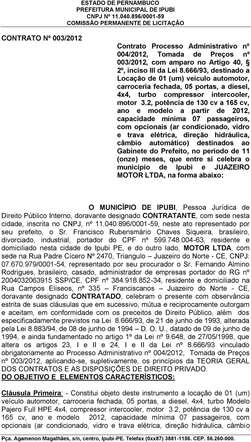 2, potência de 130 cv a 165 cv, ano e modelo a partir de 2012, capacidade mínima 07 passageiros, com opcionais (ar condicionado, vidro e trava elétrica, direção hidráulica, câmbio automático)